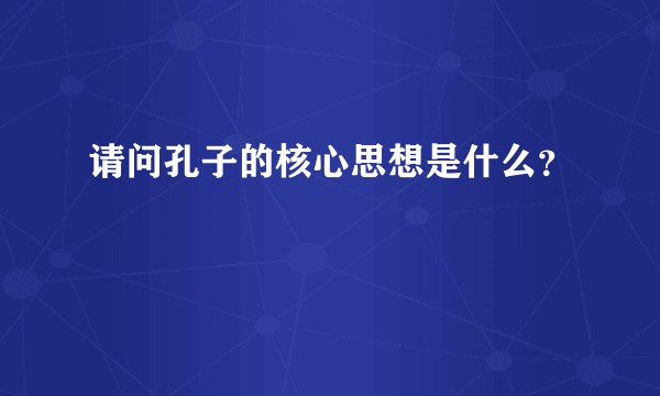 请问孔子的核心思想是什么？