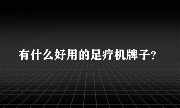 有什么好用的足疗机牌子?
