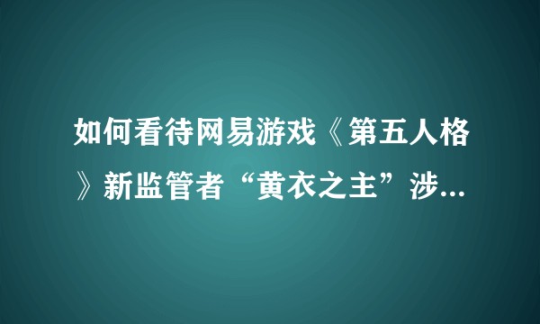 如何看待网易游戏《第五人格》新监管者“黄衣之主”涉嫌抄袭克苏鲁神话的行为？