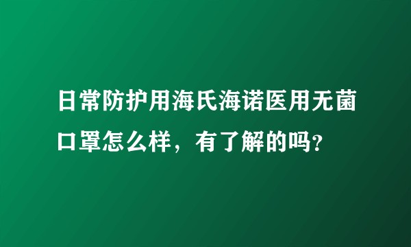 日常防护用海氏海诺医用无菌口罩怎么样，有了解的吗？