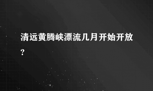 清远黄腾峡漂流几月开始开放?