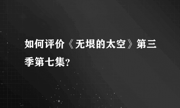 如何评价《无垠的太空》第三季第七集?