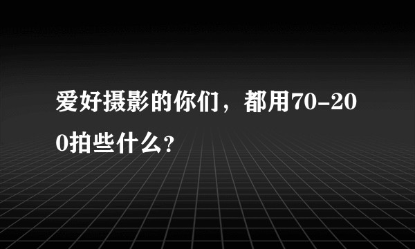 爱好摄影的你们,都用70-200拍些什么?