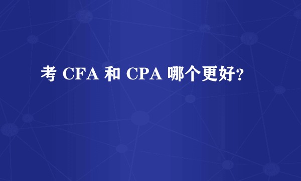 考 CFA 和 CPA 哪个更好？