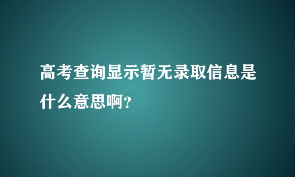 高考查询显示暂无录取信息是什么意思啊？