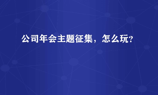 公司年会主题征集，怎么玩？