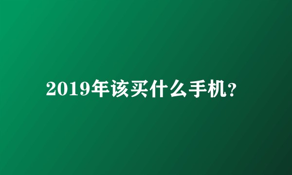 2019年该买什么手机？