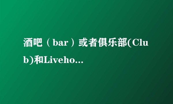 酒吧(bar)或者俱乐部(Club)和Livehouse的区别?