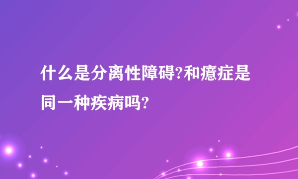 什么是分离性障碍?和癔症是同一种疾病吗?