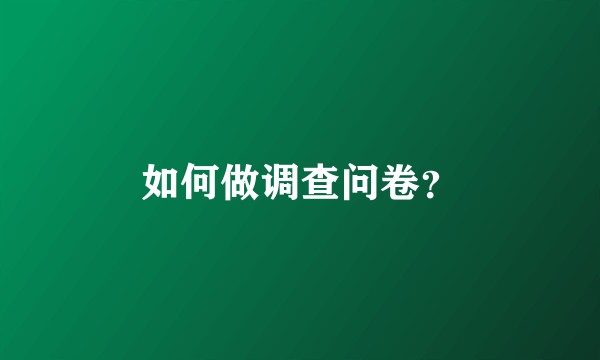 如何做调查问卷？