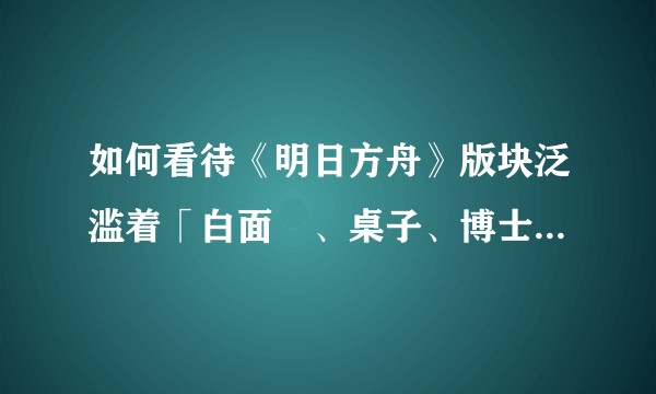 如何看待《明日方舟》版块泛滥着「白面鸮、桌子、博士」的典故？