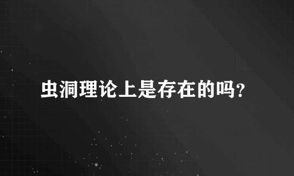 虫洞理论上是存在的吗？