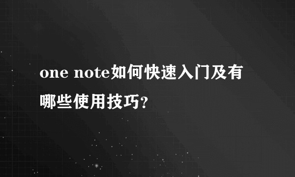one note如何快速入门及有哪些使用技巧？