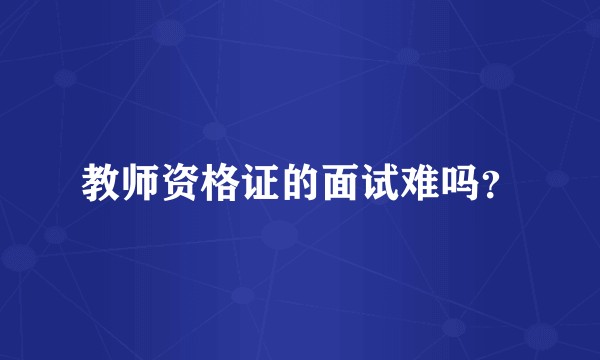 教师资格证的面试难吗？