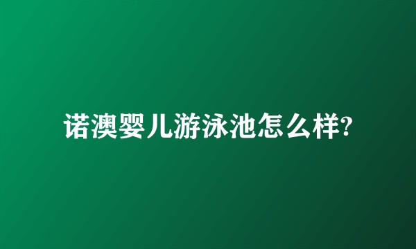诺澳婴儿游泳池怎么样?