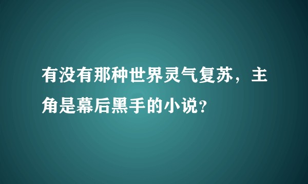 有没有那种世界灵气复苏，主角是幕后黑手的小说？