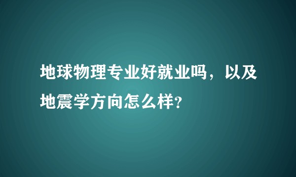 地球物理专业好就业吗，以及地震学方向怎么样？
