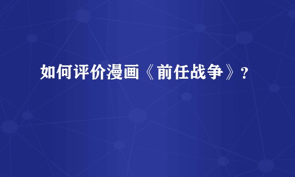 如何评价漫画《前任战争》？