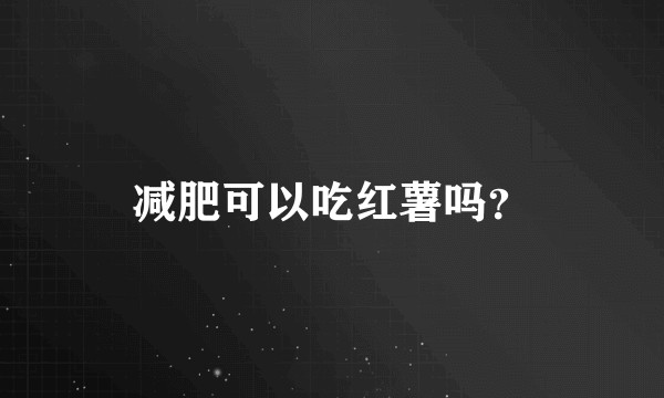 减肥可以吃红薯吗？