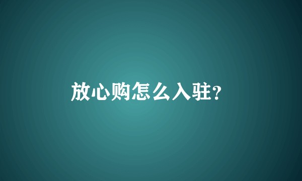 放心购怎么入驻?