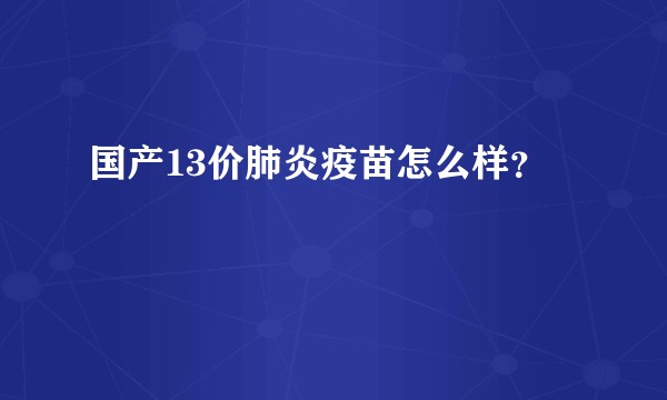 国产13价肺炎疫苗怎么样？