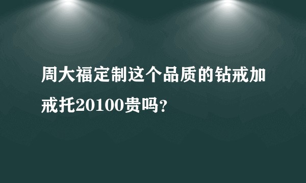 周大福定制这个品质的钻戒加戒托20100贵吗？