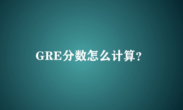 GRE分数怎么计算？