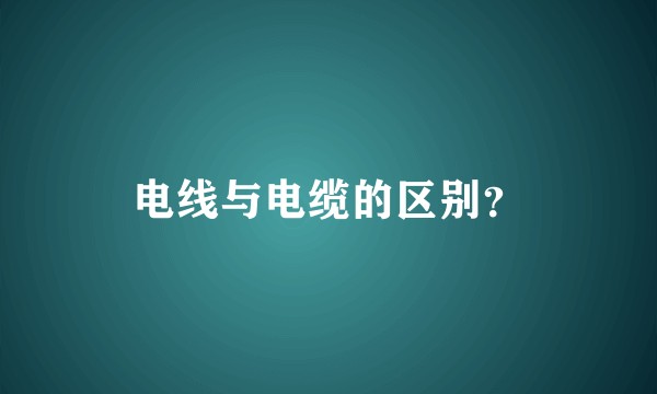 电线与电缆的区别？