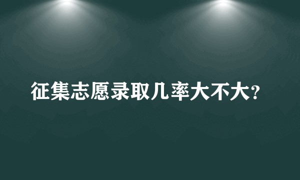 征集志愿录取几率大不大？
