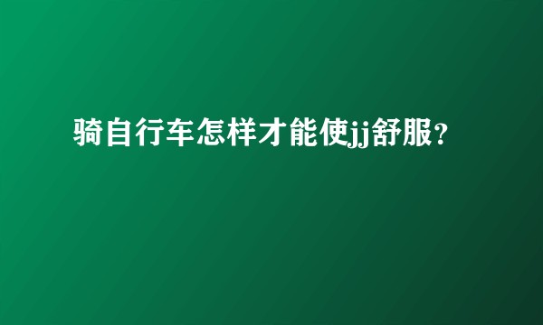 骑自行车怎样才能使jj舒服？