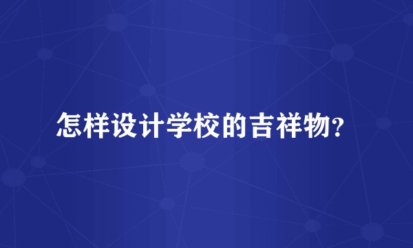 怎样设计学校的吉祥物?