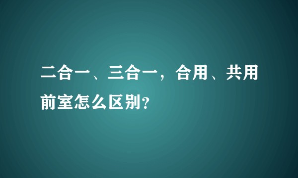 二合一、三合一，合用、共用前室怎么区别？