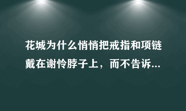 花城为什么悄悄把戒指和项链戴在谢怜脖子上，而不告诉他那是自己的骨灰?