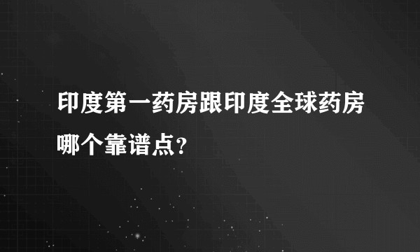 印度第一药房跟印度全球药房哪个靠谱点？