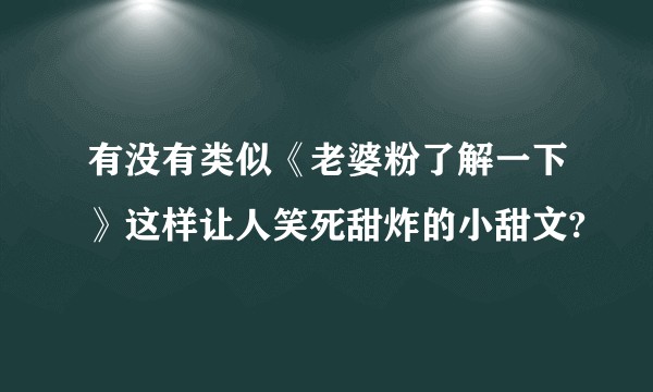 有没有类似《老婆粉了解一下》这样让人笑死甜炸的小甜文?
