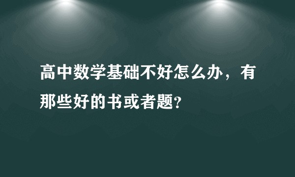 高中数学基础不好怎么办，有那些好的书或者题？