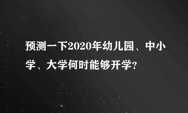 预测一下2020年幼儿园、中小学、大学何时能够开学？