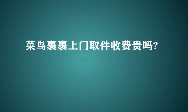 菜鸟裹裹上门取件收费贵吗?