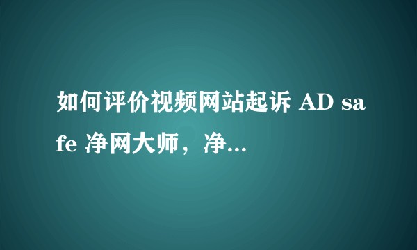 如何评价视频网站起诉 AD safe 净网大师，净网大师 一审败诉？