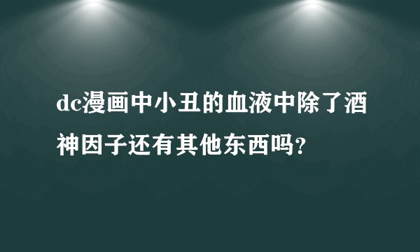 dc漫画中小丑的血液中除了酒神因子还有其他东西吗？