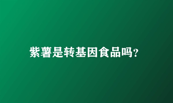 紫薯是转基因食品吗？