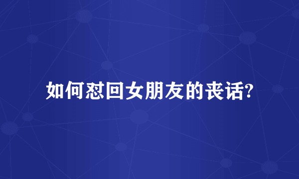 如何怼回女朋友的丧话?