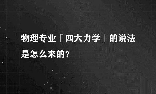 物理专业「四大力学」的说法是怎么来的?