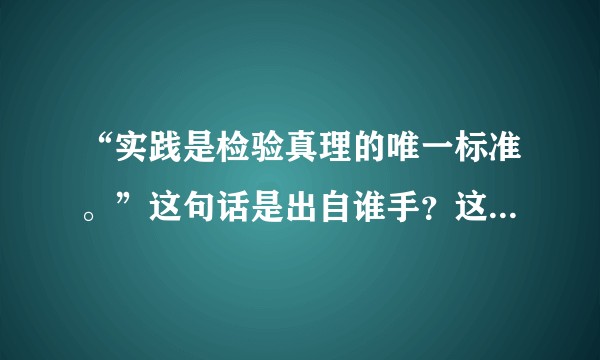 “实践是检验真理的唯一标准。”这句话是出自谁手？这句话有错吗？实践怎么是标准呢？实践不是方法吗？