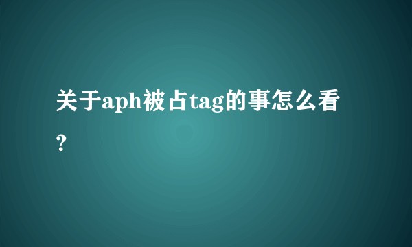 关于aph被占tag的事怎么看？