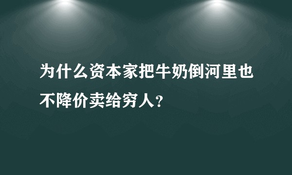 为什么资本家把牛奶倒河里也不降价卖给穷人？