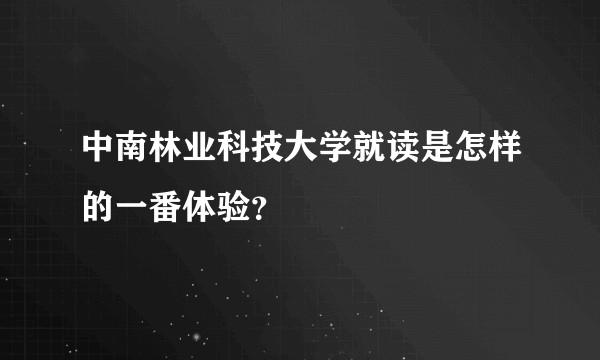 中南林业科技大学就读是怎样的一番体验？