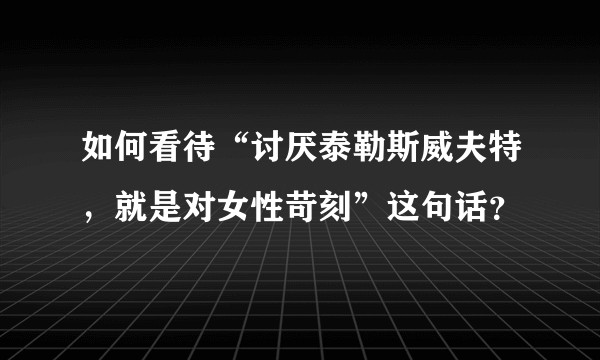 如何看待“讨厌泰勒斯威夫特，就是对女性苛刻”这句话？