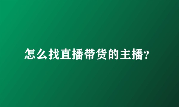怎么找直播带货的主播？