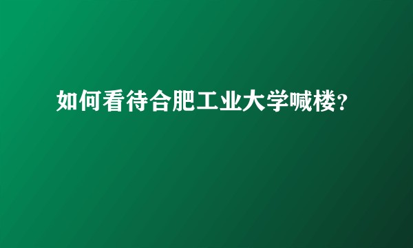 如何看待合肥工业大学喊楼？